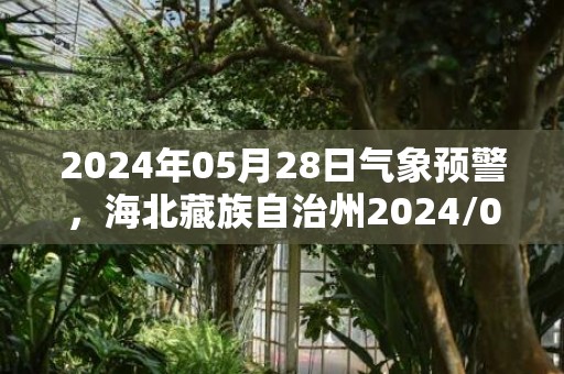 2024年05月28日气象预警，海北藏族自治州2024/05/28周二小雨转中雨最高气温17度