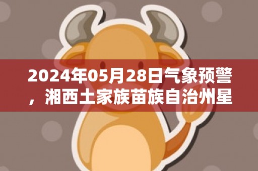 2024年05月28日气象预警，湘西土家族苗族自治州星期二天气预报 大部多云转阴