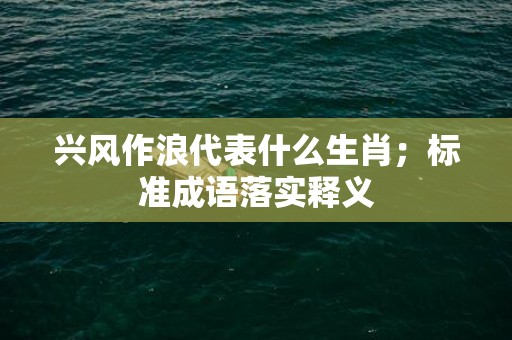 兴风作浪代表什么生肖；标准成语落实释义