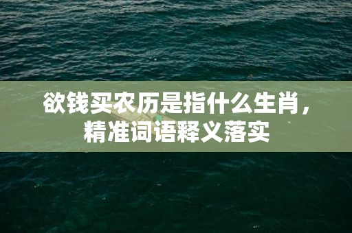 欲钱买农历是指什么生肖，精准词语释义落实