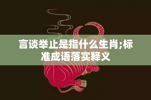 言谈举止是指什么生肖;标准成语落实释义