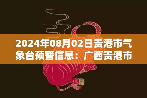 2024年08月02日贵港市气象台预警信息：广西贵港市发布雷雨大风黄色预警