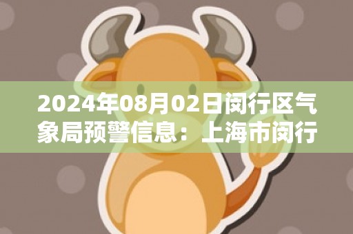 2024年08月02日闵行区气象局预警信息：上海市闵行区发布高温红色预警