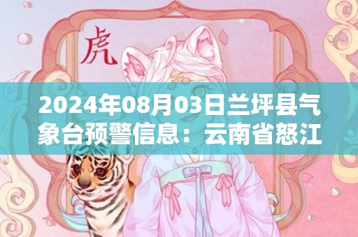 2024年08月03日兰坪县气象台预警信息：云南省怒江傈僳族自治州兰坪白族普米族自治县发布高温橙色预警