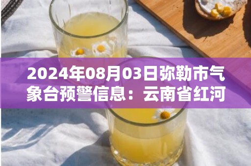 2024年08月03日弥勒市气象台预警信息：云南省红河哈尼族彝族自治州弥勒市发布冰雹橙色预警