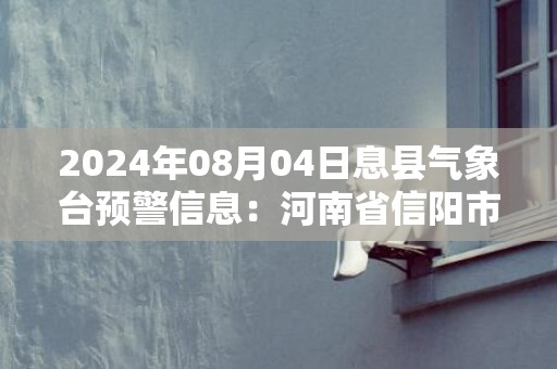 2024年08月04日息县气象台预警信息：河南省信阳市息县发布高温橙色预警