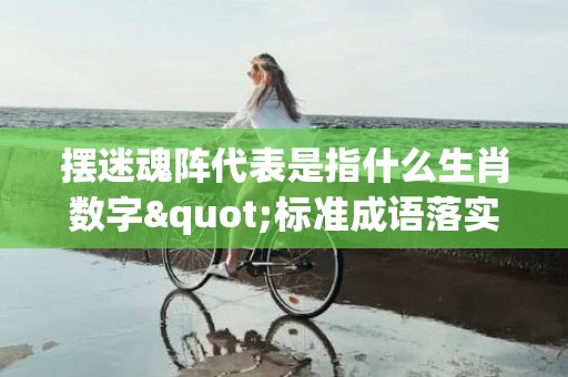 摆迷魂阵代表是指什么生肖数字"标准成语落实释义"