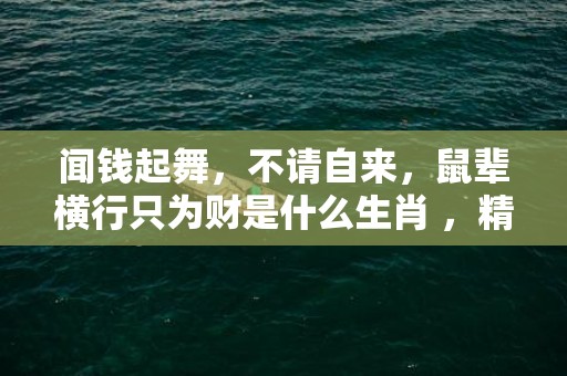 闻钱起舞，不请自来，鼠辈横行只为财是什么生肖 ，精准落实词语释义