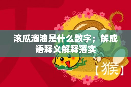 滚瓜溜油是什么数字；解成语释义解释落实