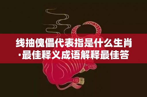 线抽傀儡代表指是什么生肖·最佳释义成语解释最佳答