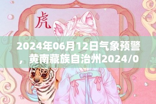 2024年06月12日气象预警，黄南藏族自治州2024/06/12周三天气预报 大部小雨转中雨