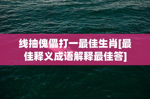 线抽傀儡打一最佳生肖[最佳释义成语解释最佳答]