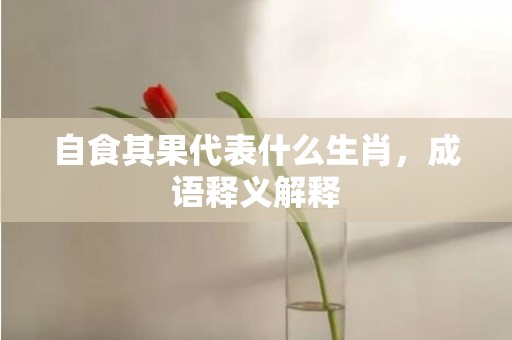 自食其果代表什么生肖，成语释义解释