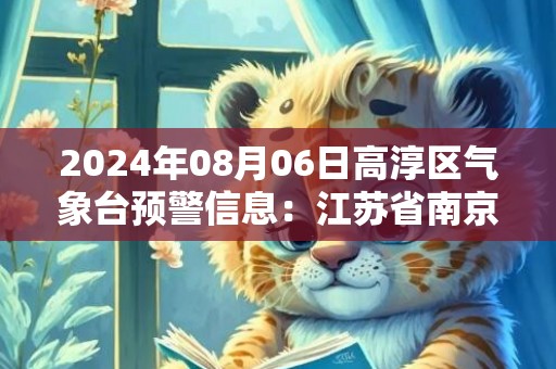 2024年08月06日高淳区气象台预警信息：江苏省南京市高淳区发布高温红色预警