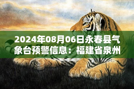 2024年08月06日永春县气象台预警信息：福建省泉州市永春县发布高温橙色预警