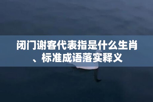 闭门谢客代表指是什么生肖、标准成语落实释义