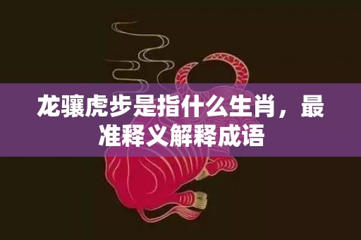 龙骧虎步是指什么生肖，最准释义解释成语