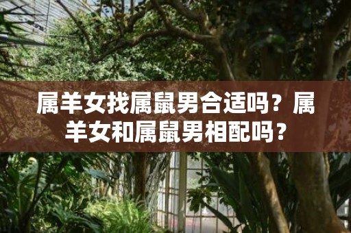 属羊女找属鼠男合适吗？属羊女和属鼠男相配吗？