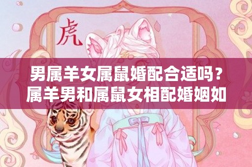 男属羊女属鼠婚配合适吗？属羊男和属鼠女相配婚姻如何？