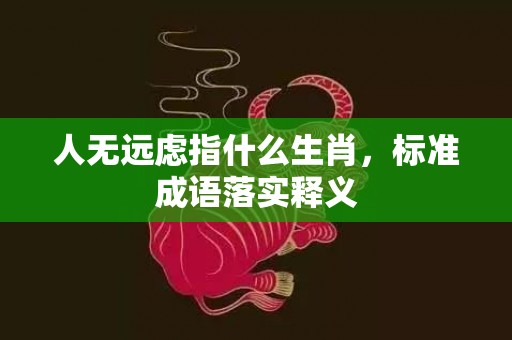 人无远虑指什么生肖，标准成语落实释义