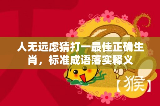 人无远虑猜打一最佳正确生肖，标准成语落实释义