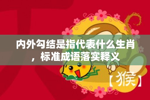 内外勾结是指代表什么生肖，标准成语落实释义