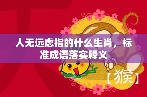 人无远虑指的什么生肖，标准成语落实释义