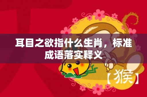 耳目之欲指什么生肖，标准成语落实释义