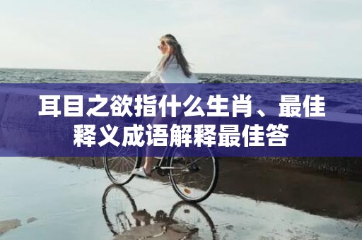 耳目之欲指什么生肖、最佳释义成语解释最佳答