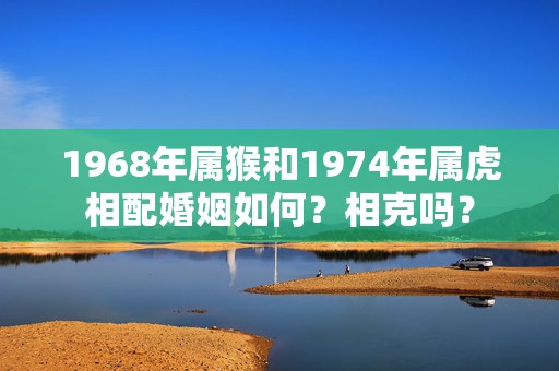 1968年属猴和1974年属虎相配婚姻如何？相克吗？