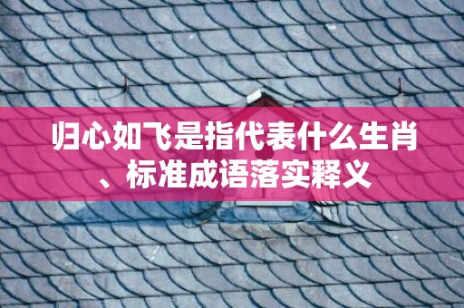 归心如飞是指代表什么生肖、标准成语落实释义