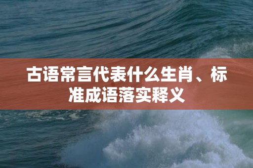 古语常言代表什么生肖、标准成语落实释义