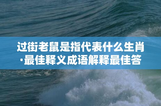 过街老鼠是指代表什么生肖·最佳释义成语解释最佳答