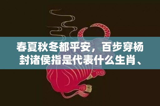 春夏秋冬都平安，百步穿杨封诸侯指是代表什么生肖、标准成语落实释义