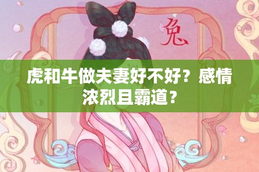 虎和牛做夫妻好不好？感情浓烈且霸道？插图