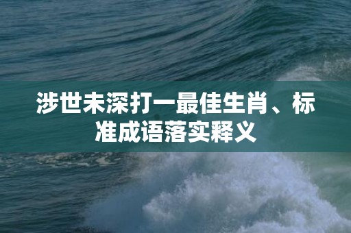 涉世未深打一最佳生肖、标准成语落实释义