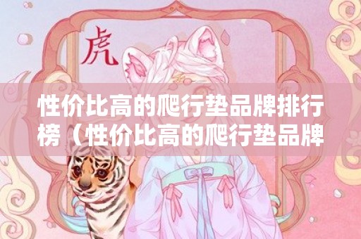 性价比高的爬行垫品牌排行榜（性价比高的爬行垫品牌排行榜最新）