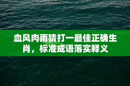 血风肉雨猜打一最佳正确生肖，标准成语落实释义插图