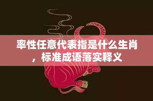 率性任意代表指是什么生肖，标准成语落实释义插图