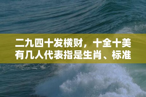 二九四十发横财，十全十美有几人代表指是生肖、标准成语落实释义