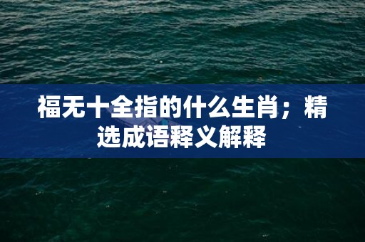 福无十全指的什么生肖；精选成语释义解释