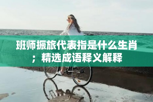 班师振旅代表指是什么生肖；精选成语释义解释插图