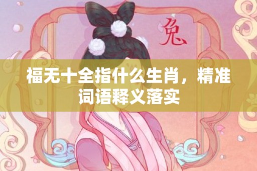 福无十全指什么生肖，精准词语释义落实