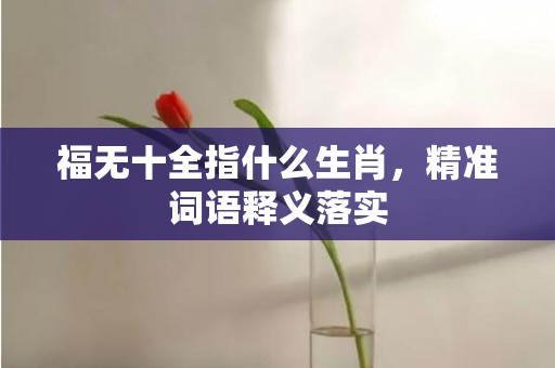 福无十全指什么生肖，精准词语释义落实插图