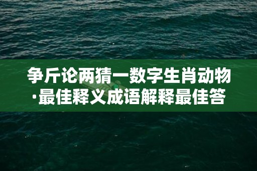 争斤论两猜一数字生肖动物·最佳释义成语解释最佳答