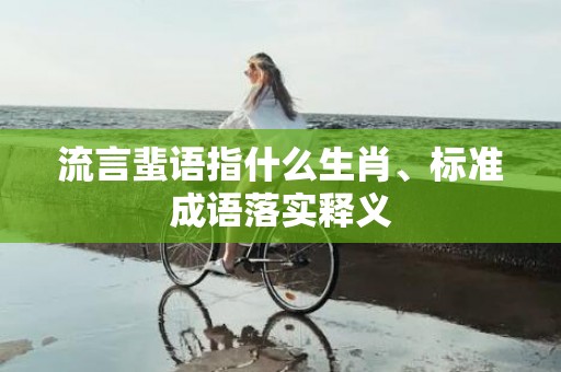 流言蜚语指什么生肖、标准成语落实释义