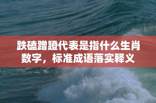 跌磕蹭蹬代表是指什么生肖数字，标准成语落实释义