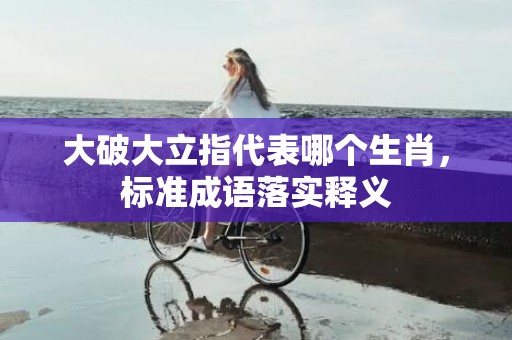 大破大立指代表哪个生肖，标准成语落实释义插图