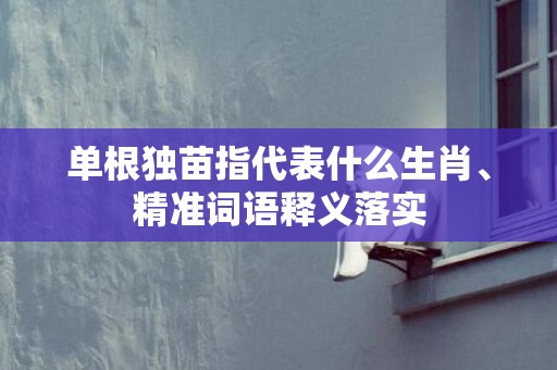 单根独苗指代表什么生肖、精准词语释义落实插图