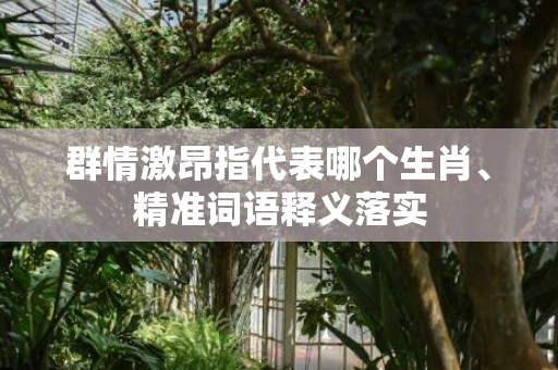 群情激昂指代表哪个生肖、精准词语释义落实插图